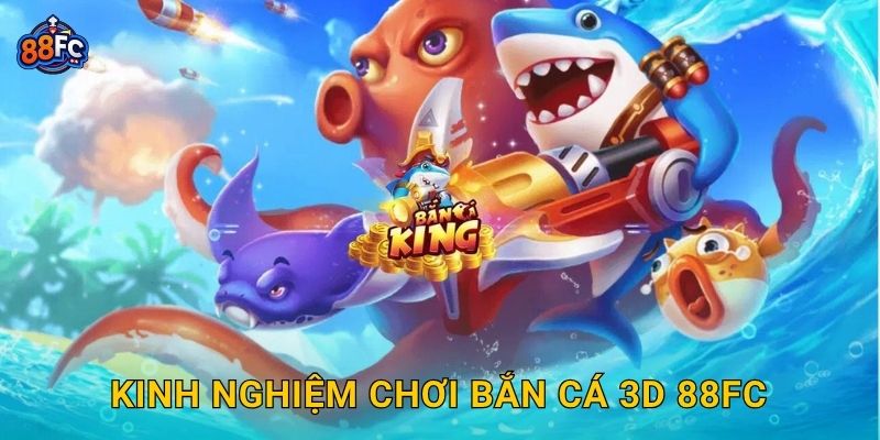 Kinh nghiệm chơi Bắn Cá 3D 88fc
