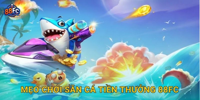 Mẹo chơi Săn Cá Tiền Thưởng 88fc