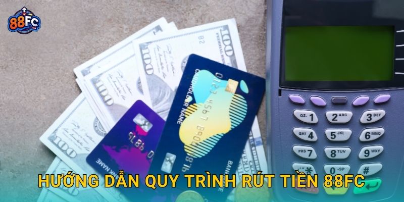 Hướng dẫn quy trình Rút tiền 88fc