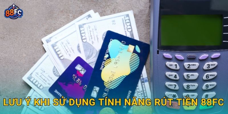 Lưu ý khi sử dụng tính năng Rút tiền 88fc