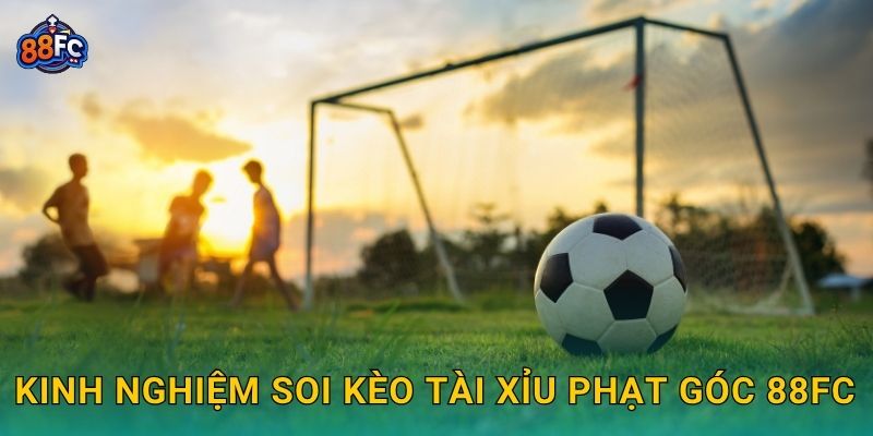 Kèo tài xỉu phạt góc – dự đoán chuẩn xác cơ hội thắng tại 88fc 3 Kinh nghiệm soi Kèo tài xỉu phạt góc 88fc